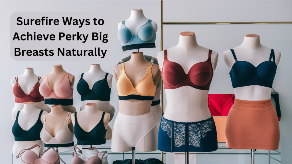 Surefire Ways to Achieve Perky Big Breasts Naturally